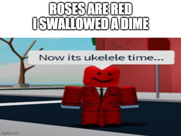 ROSES ARE RED
I SWALLOWED A DIME | image tagged in meme | made w/ Imgflip meme maker