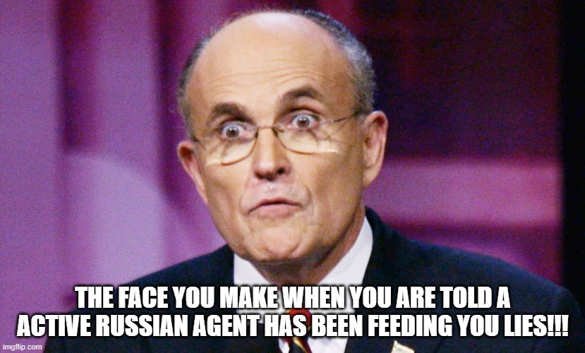 Rudy Rudy Rudy!!! | THE FACE YOU MAKE WHEN YOU ARE TOLD A ACTIVE RUSSIAN AGENT HAS BEEN FEEDING YOU LIES!!! | image tagged in rudy giuliani,russian | made w/ Imgflip meme maker