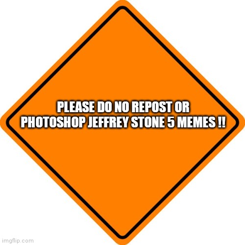 Please do as told !! | PLEASE DO NO REPOST OR PHOTOSHOP JEFFREY STONE 5 MEMES !! | image tagged in drivesafe road construction sign,jeffrey | made w/ Imgflip meme maker