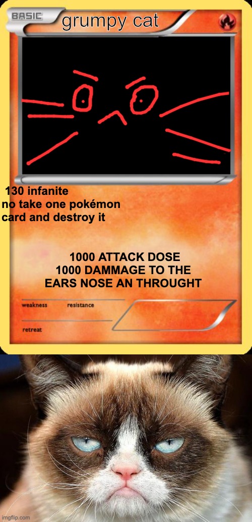 grumpy cat; 130 infanite no take one pokémon card and destroy it; 1000 ATTACK DOSE 1000 DAMMAGE TO THE EARS NOSE AN THROUGHT | image tagged in memes,grumpy cat not amused,blank pokemon card | made w/ Imgflip meme maker