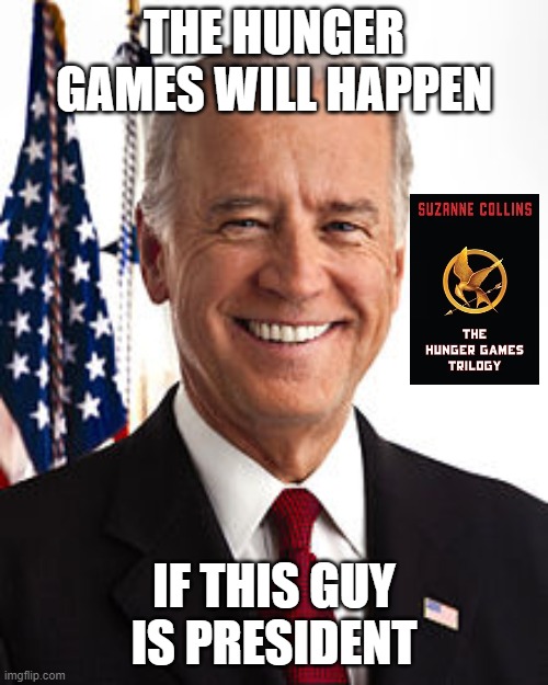 Joe Biden Meme | THE HUNGER GAMES WILL HAPPEN; IF THIS GUY IS PRESIDENT | image tagged in memes,joe biden | made w/ Imgflip meme maker