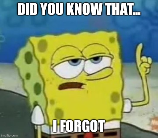 I'll Have You Know Spongebob Meme | DID YOU KNOW THAT... I FORGOT | image tagged in memes,i'll have you know spongebob | made w/ Imgflip meme maker
