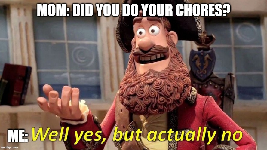 Did I though..? | MOM: DID YOU DO YOUR CHORES? ME: | image tagged in well yes but actually no | made w/ Imgflip meme maker