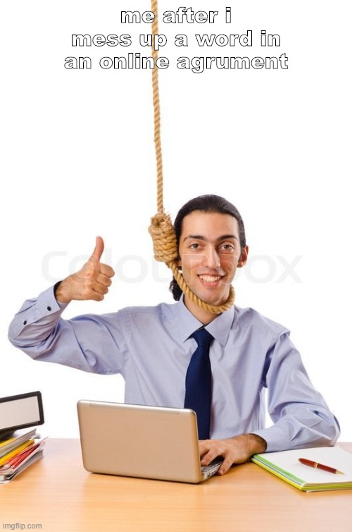 me when i misspell a word in an online agrument | me after i mess up a word in an online agrument | image tagged in online,death coming,do you are have stupid | made w/ Imgflip meme maker