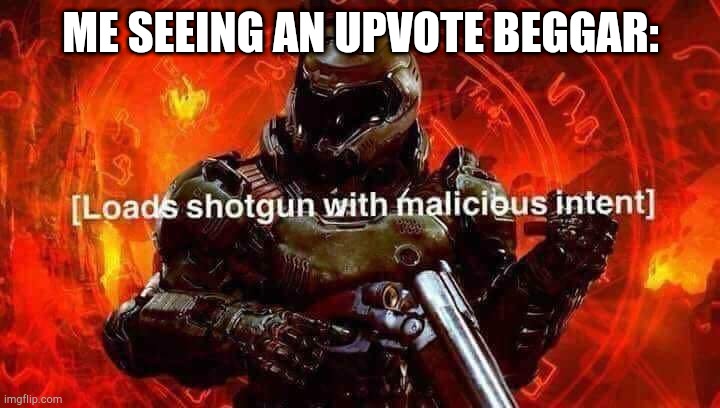 Loads shotgun with malicious intent | ME SEEING AN UPVOTE BEGGAR: | image tagged in loads shotgun with malicious intent | made w/ Imgflip meme maker
