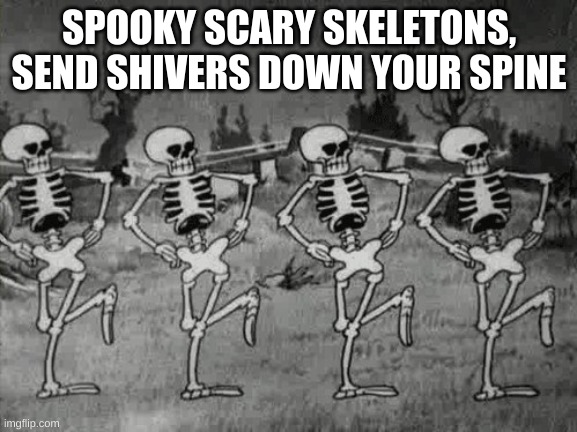 since it's spooktober.... | SPOOKY SCARY SKELETONS, SEND SHIVERS DOWN YOUR SPINE | image tagged in spooky scary skeletons | made w/ Imgflip meme maker