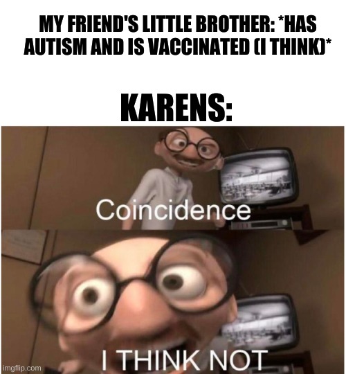 OwO | MY FRIEND'S LITTLE BROTHER: *HAS AUTISM AND IS VACCINATED (I THINK)*; KARENS: | image tagged in coincidence i think not | made w/ Imgflip meme maker