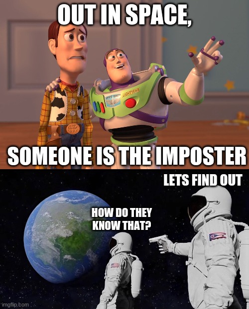 i am bored | OUT IN SPACE, SOMEONE IS THE IMPOSTER; LETS FIND OUT; HOW DO THEY KNOW THAT? | image tagged in memes,x x everywhere,always has been,among us,funny | made w/ Imgflip meme maker