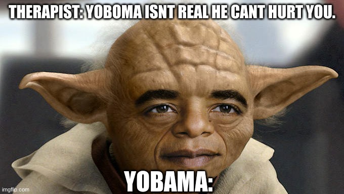 Yobama |  THERAPIST: YOBOMA ISNT REAL HE CANT HURT YOU. YOBAMA: | image tagged in obama,star wars yoda,yoda,funny,shook | made w/ Imgflip meme maker