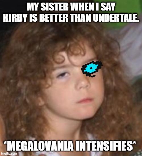Sister disagrees. | MY SISTER WHEN I SAY KIRBY IS BETTER THAN UNDERTALE. *MEGALOVANIA INTENSIFIES* | image tagged in mad girl | made w/ Imgflip meme maker