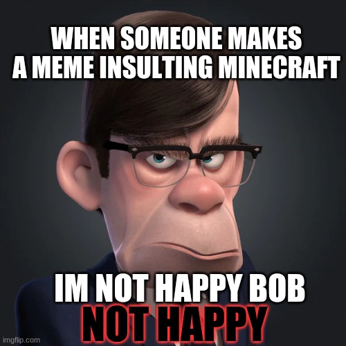 Gilbert Huph | WHEN SOMEONE MAKES A MEME INSULTING MINECRAFT; IM NOT HAPPY BOB; NOT HAPPY | image tagged in gilbert huph | made w/ Imgflip meme maker