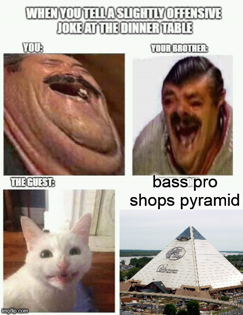 bass pro shops pyramid kinda hot tho | bass pro shops pyramid | image tagged in slightly offensive joke at the dinner table | made w/ Imgflip meme maker