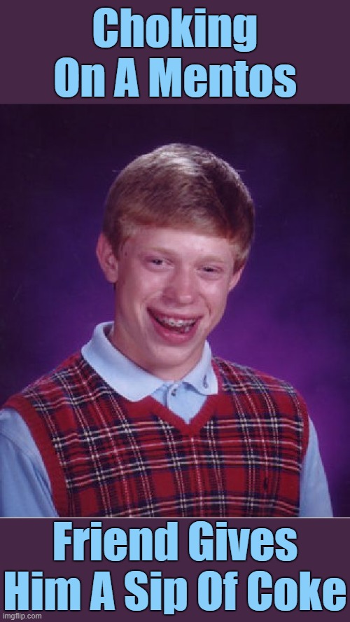 GULP ⊙_☉ | Choking On A Mentos; Friend Gives Him A Sip Of Coke | image tagged in memes,bad luck brian | made w/ Imgflip meme maker