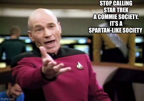 This Is Sparta-like!!!!!! | STOP CALLING STAR TREK A COMMIE SOCIETY. IT’S A SPARTAN-LIKE SOCIETY | image tagged in memes,picard wtf,this is sparta | made w/ Imgflip meme maker