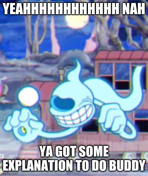 Specter Be Like: | YEAHHHHHHHHHHHH NAH; YA GOT SOME EXPLANATION TO DO BUDDY | image tagged in cuphead,blind specter,video games,pc gaming,meme,lol | made w/ Imgflip meme maker
