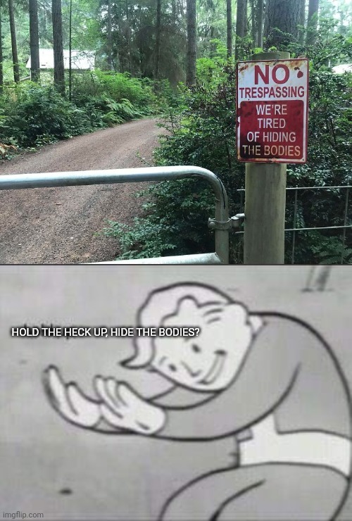 HOLD THE HECK UP, HIDE THE BODIES? | image tagged in fallout hold up,no tresspassing | made w/ Imgflip meme maker