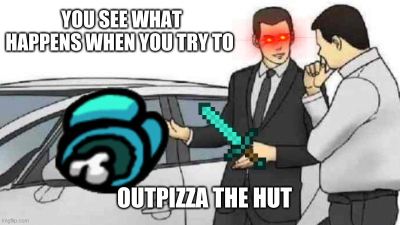 You Cant Out Pizza the Hut | YOU SEE WHAT HAPPENS WHEN YOU TRY TO; OUTPIZZA THE HUT | image tagged in memes,car salesman slaps roof of car,outpizza the hut | made w/ Imgflip meme maker