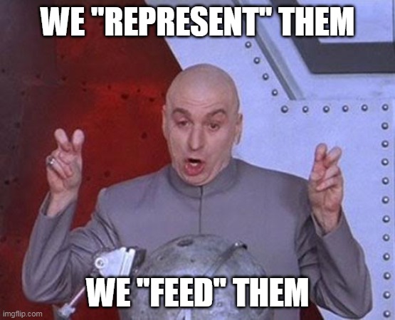 Dr Evil Laser Meme | WE "REPRESENT" THEM; WE "FEED" THEM | image tagged in memes,dr evil laser | made w/ Imgflip meme maker