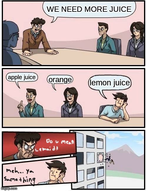 Y<Y | WE NEED MORE JUICE; apple juice; orange; lemon juice | image tagged in memes,boardroom meeting suggestion | made w/ Imgflip meme maker