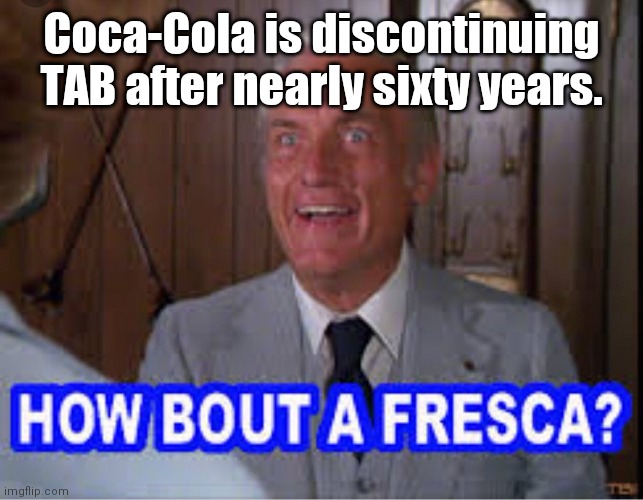 How 'bout a Fresca? | Coca-Cola is discontinuing TAB after nearly sixty years. | image tagged in memes | made w/ Imgflip meme maker