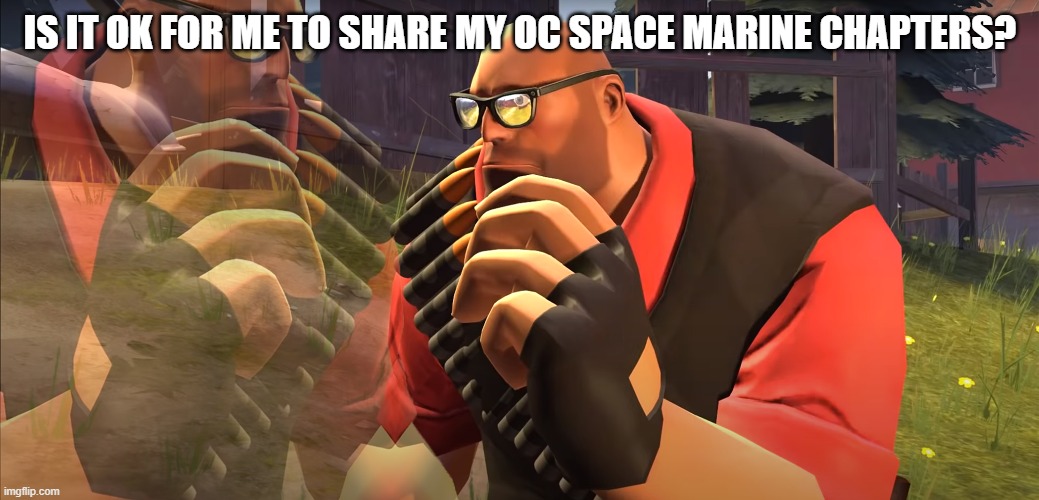Heavy is Thinking | IS IT OK FOR ME TO SHARE MY OC SPACE MARINE CHAPTERS? | image tagged in heavy is thinking | made w/ Imgflip meme maker