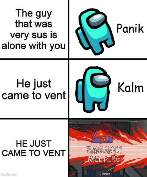 oh no | The guy that was very sus is alone with you; He just came to vent; HE JUST CAME TO VENT | image tagged in panik kalm panik among us version | made w/ Imgflip meme maker
