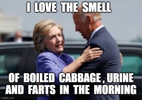 I  LOVE  THE  SMELL; OF  BOILED  CABBAGE , URINE  AND  FARTS  IN  THE  MORNING | image tagged in joe biden,creepy joe biden,crooked hillary | made w/ Imgflip meme maker