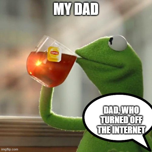 But That's None Of My Business Meme | MY DAD; DAD, WHO TURNED OFF THE INTERNET | image tagged in memes,but that's none of my business,kermit the frog | made w/ Imgflip meme maker