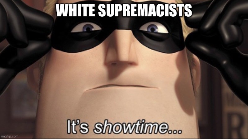 It's showtime | WHITE SUPREMACISTS | image tagged in it's showtime | made w/ Imgflip meme maker