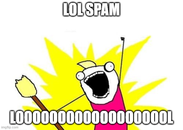 LOL SPAM LOL | LOL SPAM; LOOOOOOOOOOOOOOOOOOL | image tagged in memes,x all the y | made w/ Imgflip meme maker