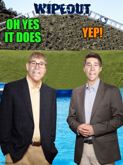 OH YES IT DOES YEP! | image tagged in kewlew-as-wipeout-hosts | made w/ Imgflip meme maker