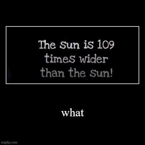 The sun is 109 times wider than the sun! | image tagged in funny,demotivationals | made w/ Imgflip demotivational maker