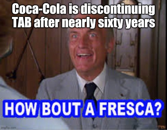 Fresca | Coca-Cola is discontinuing TAB after nearly sixty years | image tagged in funny | made w/ Imgflip meme maker
