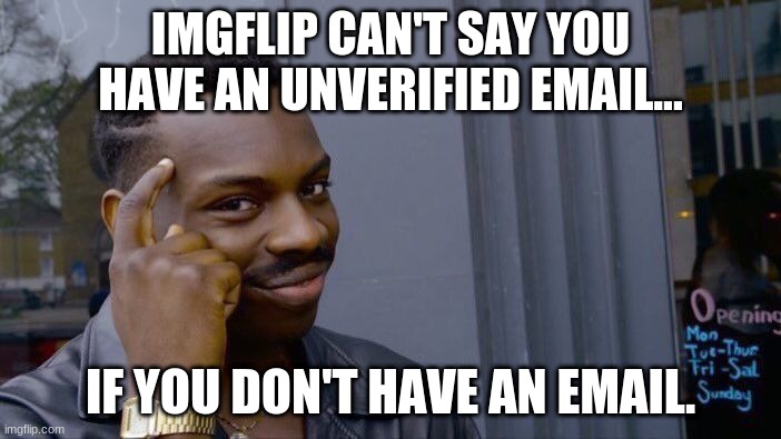 ('︶^︶'l)         *Cries...* | IMGFLIP CAN'T SAY YOU HAVE AN UNVERIFIED EMAIL... IF YOU DON'T HAVE AN EMAIL. | image tagged in memes,roll safe think about it | made w/ Imgflip meme maker