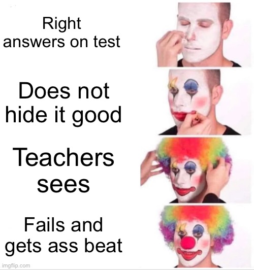 Clowns trying to cheat | Right answers on test; Does not hide it good; Teachers sees; Fails and gets ass beat | image tagged in memes,clown applying makeup | made w/ Imgflip meme maker