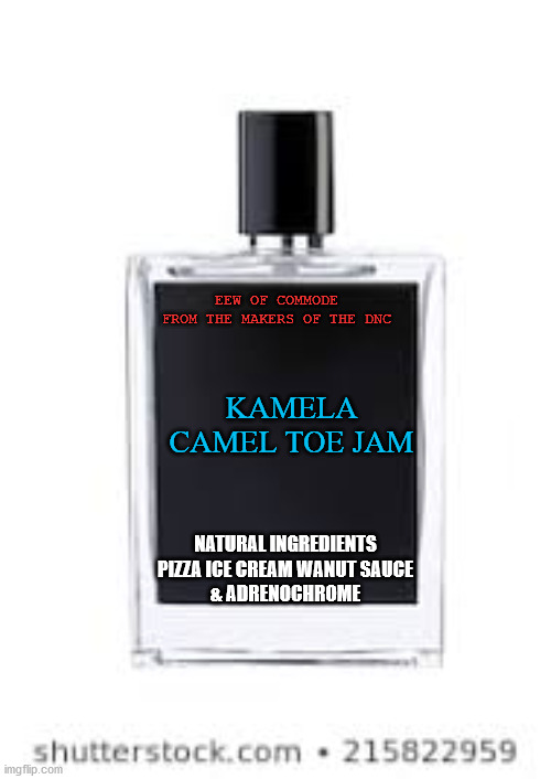 KAMALA TOE | EEW OF COMMODE
FROM THE MAKERS OF THE DNC; KAMELA CAMEL TOE JAM; NATURAL INGREDIENTS
PIZZA ICE CREAM WANUT SAUCE
& ADRENOCHROME | image tagged in kamala,camel | made w/ Imgflip meme maker