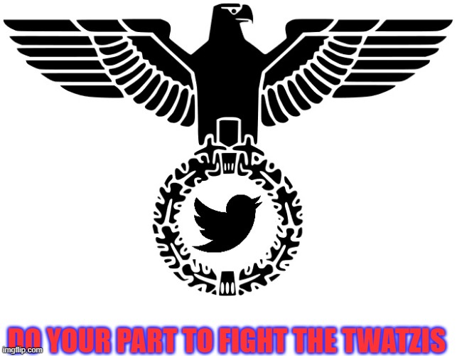 Twitter Nazis are trying to unbalance the election. | DO YOUR PART TO FIGHT THE TWATZIS | image tagged in politics,funny memes,twitter,nazis,liberal hypocrisy,censorship | made w/ Imgflip meme maker