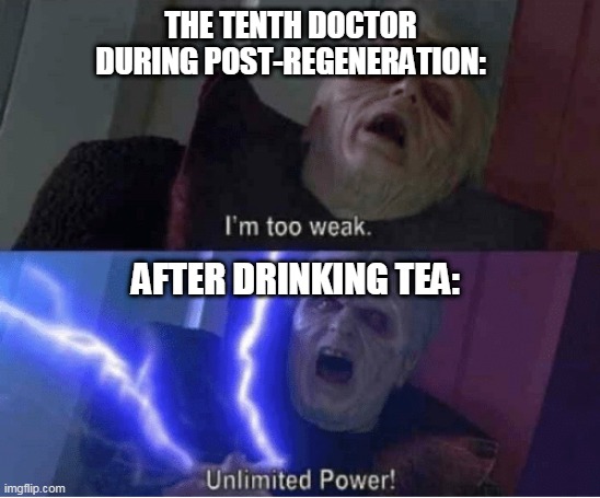TEA POWER | THE TENTH DOCTOR DURING POST-REGENERATION:; AFTER DRINKING TEA: | image tagged in too weak unlimited power | made w/ Imgflip meme maker