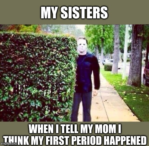 OMG NOT THE TIME | MY SISTERS; WHEN I TELL MY MOM I THINK MY FIRST PERIOD HAPPENED | image tagged in stalker steve | made w/ Imgflip meme maker