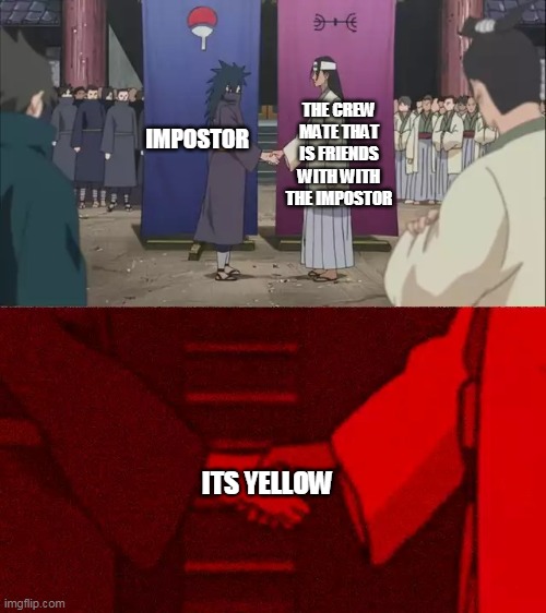 Naruto Handshake Meme Template | THE CREW MATE THAT IS FRIENDS WITH WITH THE IMPOSTOR; IMPOSTOR; ITS YELLOW | image tagged in naruto handshake meme template | made w/ Imgflip meme maker