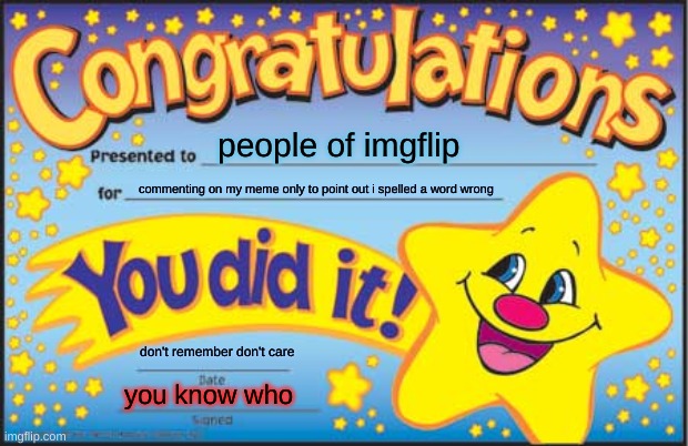 im sick of this | people of imgflip; commenting on my meme only to point out i spelled a word wrong; don't remember don't care; you know who | image tagged in memes,happy star congratulations | made w/ Imgflip meme maker