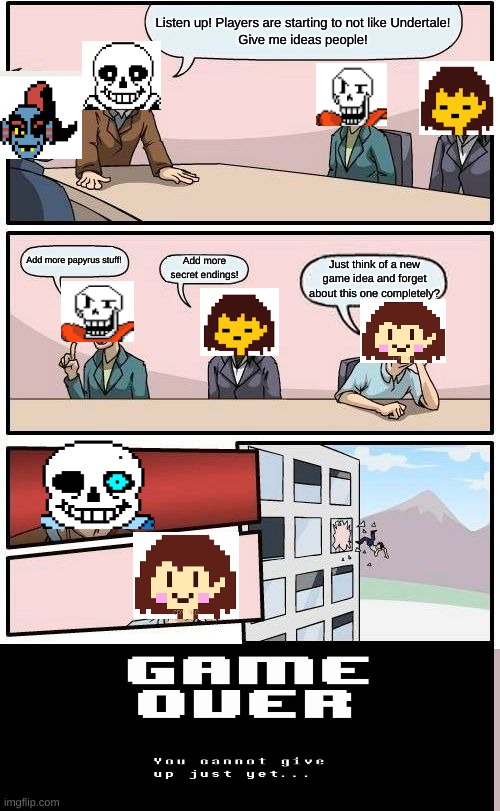 SANS NOOOOO! | Listen up! Players are starting to not like Undertale!
Give me ideas people! Add more papyrus stuff! Add more secret endings! Just think of a new game idea and forget about this one completely? | image tagged in memes,boardroom meeting suggestion | made w/ Imgflip meme maker