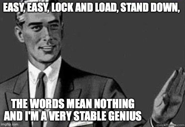 Calm down | EASY, EASY, LOCK AND LOAD, STAND DOWN, THE WORDS MEAN NOTHING AND I'M A VERY STABLE GENIUS | image tagged in calm down | made w/ Imgflip meme maker