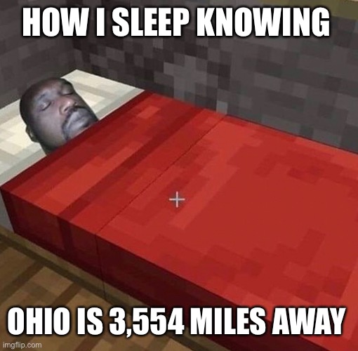 Ohio | HOW I SLEEP KNOWING; OHIO IS 3,554 MILES AWAY | image tagged in ohio | made w/ Imgflip meme maker
