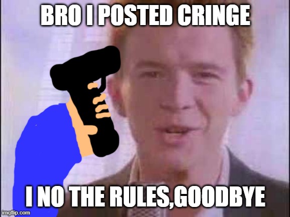 bro rick roll posted cringe | BRO I POSTED CRINGE; I NO THE RULES,GOODBYE | image tagged in rick roll | made w/ Imgflip meme maker