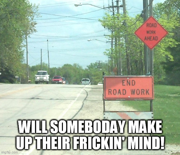 WILL SOMEBODAY MAKE UP THEIR FRICKIN' MIND! | made w/ Imgflip meme maker