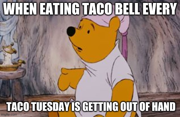 Wuuut Pooh Bear | WHEN EATING TACO BELL EVERY; TACO TUESDAY IS GETTING OUT OF HAND | image tagged in wuuut pooh bear | made w/ Imgflip meme maker