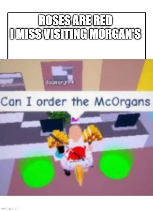 excuse me I asked for gastrointestinal juice not a 4 liters of blood | ROSES ARE RED
I MISS VISITING MORGAN'S | image tagged in blank white template,funny,memes,funny memes,organs,roblox | made w/ Imgflip meme maker