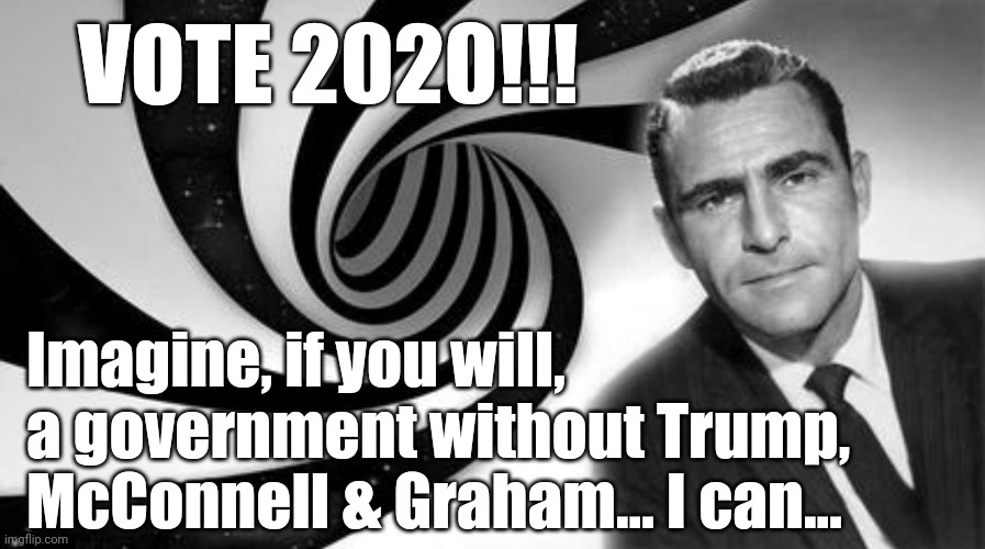 Imagine... | VOTE 2020!!! Imagine, if you will, a government without Trump, McConnell & Graham... I can... | image tagged in election 2020,elections | made w/ Imgflip meme maker