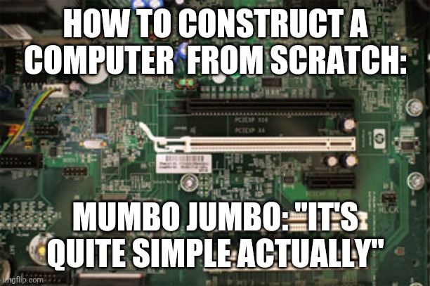 HOW TO CONSTRUCT A COMPUTER  FROM SCRATCH:; MUMBO JUMBO: "IT'S QUITE SIMPLE ACTUALLY" | image tagged in funny | made w/ Imgflip meme maker